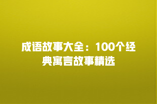 成语故事大全：100个经典寓言故事精选