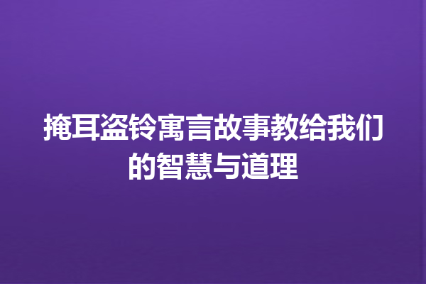 掩耳盗铃寓言故事教给我们的智慧与道理