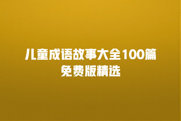 儿童成语故事大全100篇免费版精选