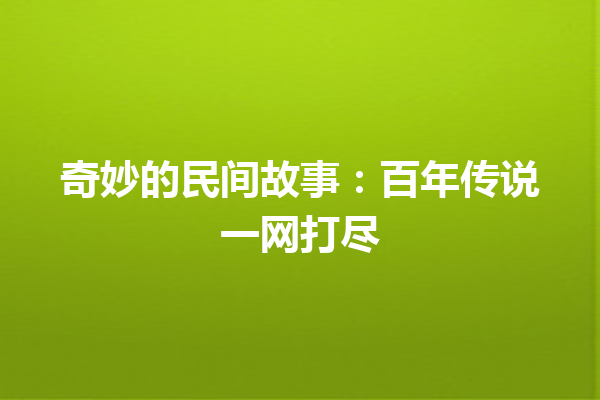 奇妙的民间故事：百年传说一网打尽