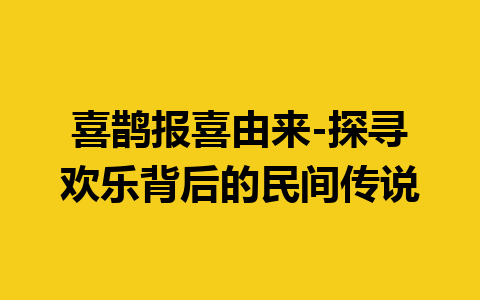 喜鹊报喜由来-探寻欢乐背后的民间传说