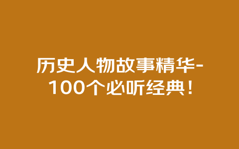 历史人物故事精华-100个必听经典！