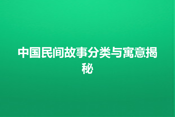 中国民间故事分类与寓意揭秘