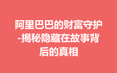 阿里巴巴的财富守护-揭秘隐藏在故事背后的真相