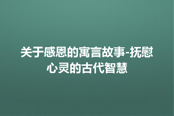 关于感恩的寓言故事-抚慰心灵的古代智慧