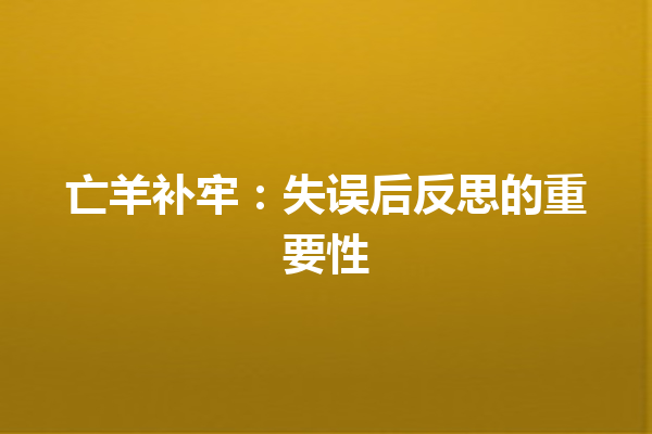 亡羊补牢：失误后反思的重要性