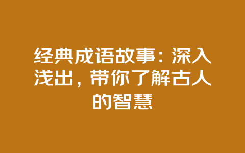 经典成语故事：深入浅出，带你了解古人的智慧