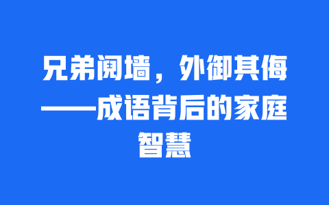 兄弟阋墙，外御其侮——成语背后的家庭智慧