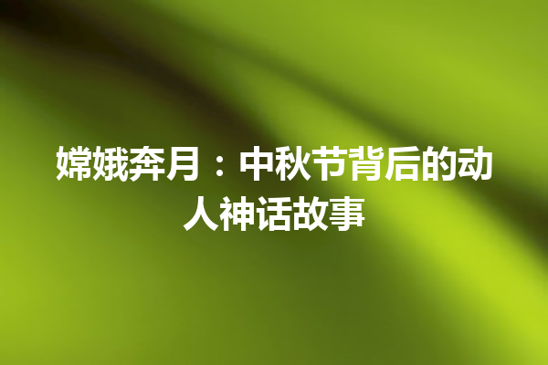 嫦娥奔月：中秋节背后的动人神话故事