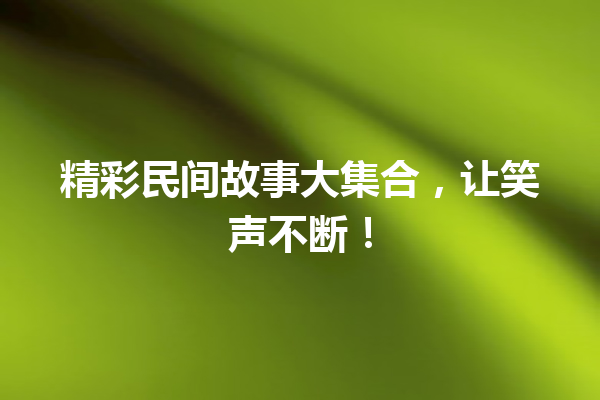 精彩民间故事大集合，让笑声不断！