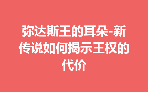 弥达斯王的耳朵-新传说如何揭示王权的代价