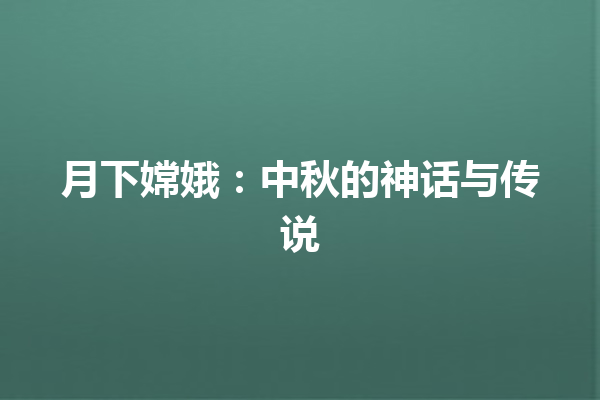 月下嫦娥：中秋的神话与传说