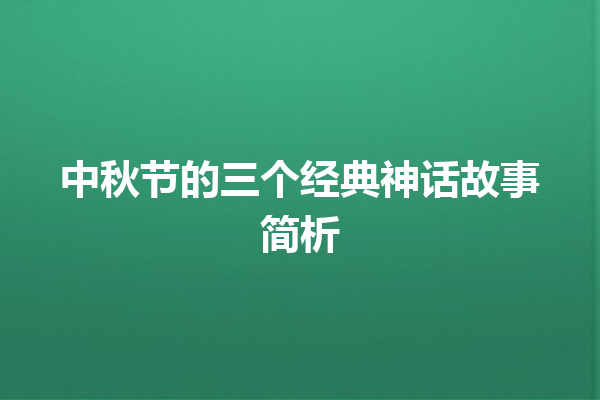 中秋节的三个经典神话故事简析