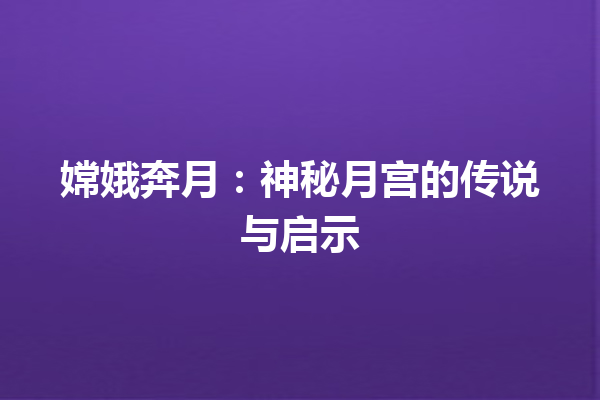 嫦娥奔月：神秘月宫的传说与启示