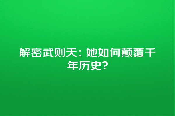 解密武则天：她如何颠覆千年历史？