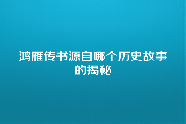 鸿雁传书源自哪个历史故事的揭秘