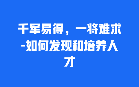 千军易得，一将难求-如何发现和培养人才