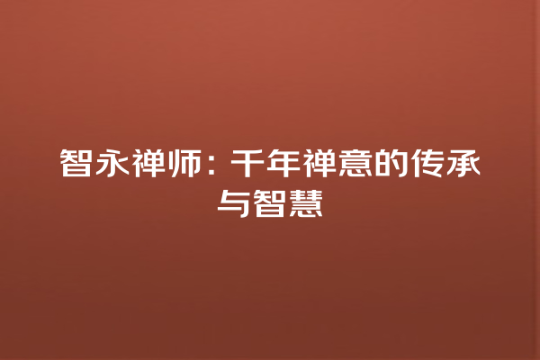 智永禅师：千年禅意的传承与智慧