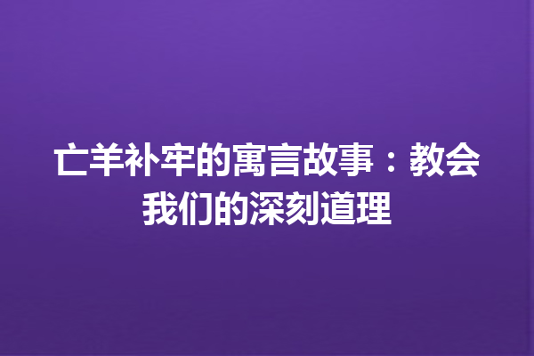 亡羊补牢的寓言故事：教会我们的深刻道理