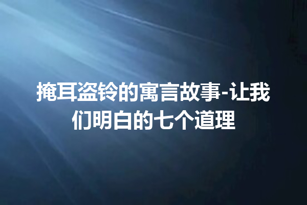 掩耳盗铃的寓言故事-让我们明白的七个道理