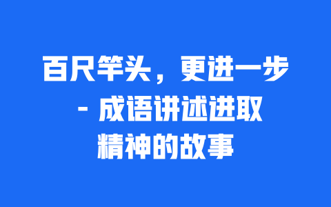 百尺竿头，更进一步 – 成语讲述进取精神的故事