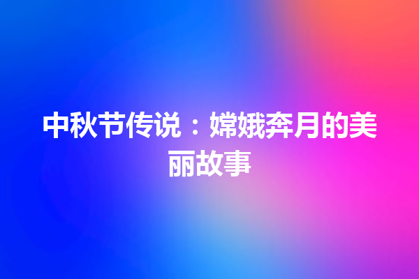 中秋节传说：嫦娥奔月的美丽故事