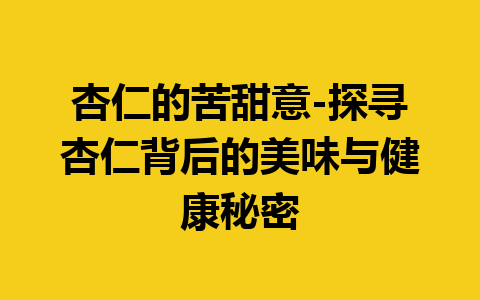 杏仁的苦甜意-探寻杏仁背后的美味与健康秘密