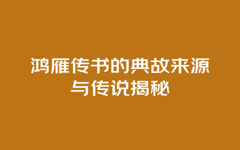 鸿雁传书的典故来源与传说揭秘