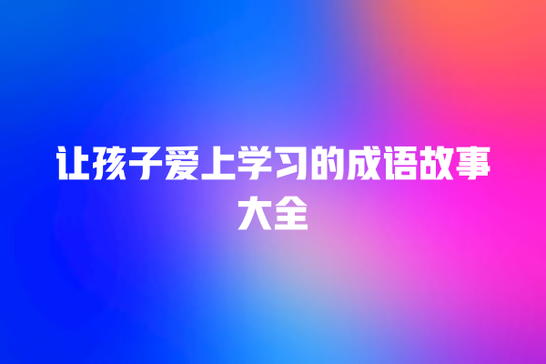 让孩子爱上学习的成语故事大全