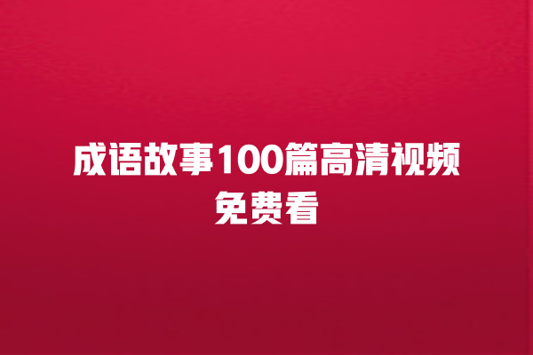 成语故事100篇高清视频免费看