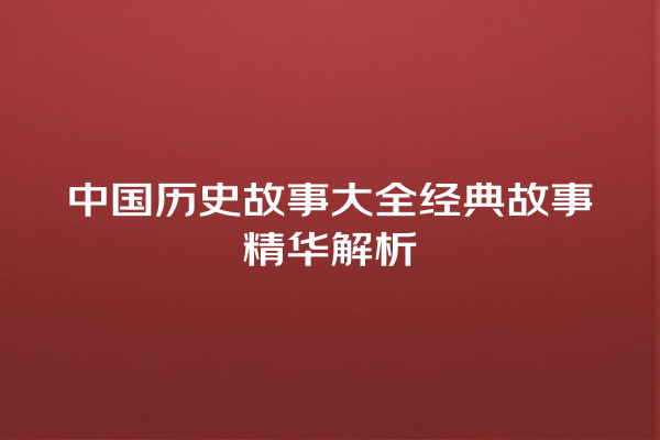 中国历史故事大全经典故事精华解析