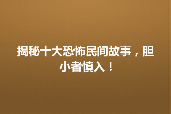 揭秘十大恐怖民间故事，胆小者慎入！