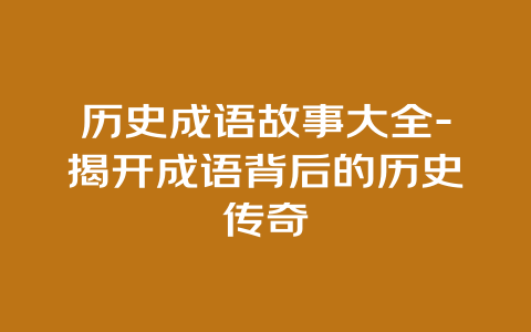 历史成语故事大全-揭开成语背后的历史传奇