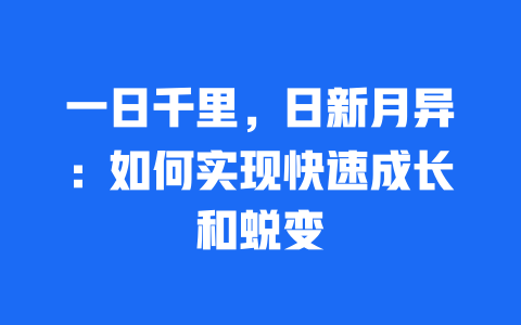 一日千里，日新月异：如何实现快速成长和蜕变