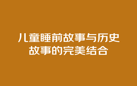 儿童睡前故事与历史故事的完美结合