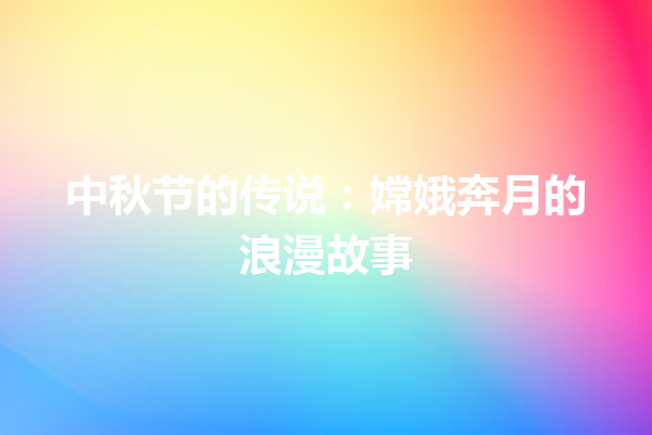 中秋节的传说：嫦娥奔月的浪漫故事