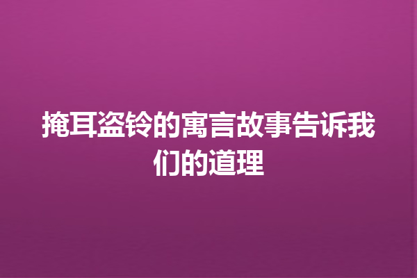 掩耳盗铃的寓言故事告诉我们的道理