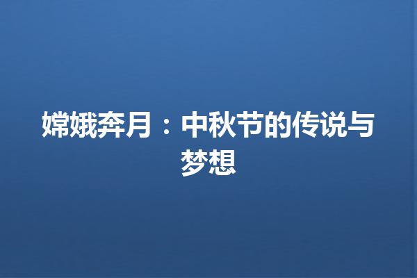 嫦娥奔月：中秋节的传说与梦想