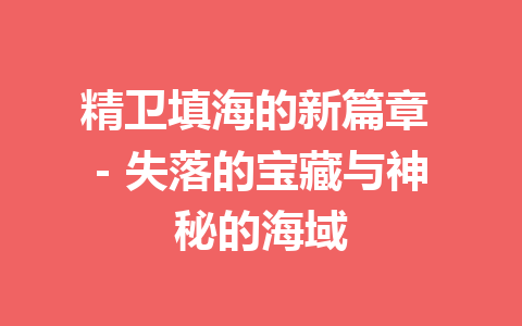 精卫填海的新篇章 – 失落的宝藏与神秘的海域