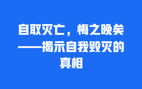 自取灭亡，悔之晚矣——揭示自我毁灭的真相