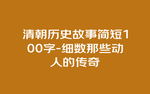 清朝历史故事简短100字-细数那些动人的传奇