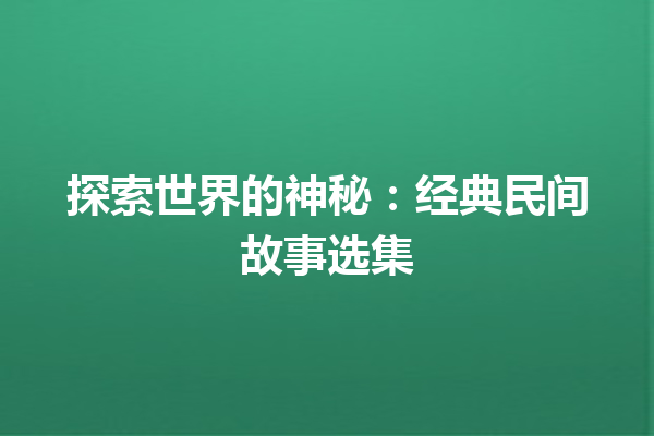 探索世界的神秘：经典民间故事选集