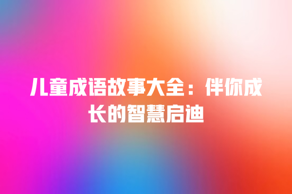 儿童成语故事大全：伴你成长的智慧启迪