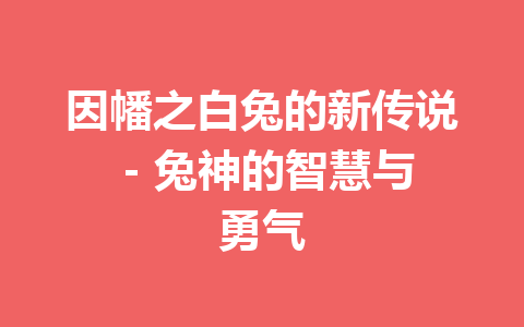 因幡之白兔的新传说 – 兔神的智慧与勇气