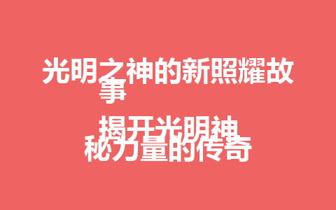 光明之神的新照耀故事  
揭开光明神秘力量的传奇