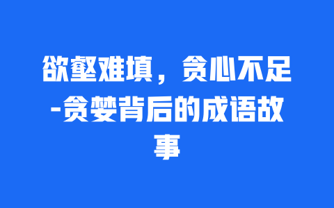 欲壑难填，贪心不足-贪婪背后的成语故事