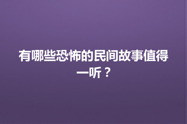 有哪些恐怖的民间故事值得一听？