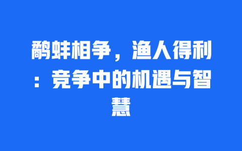 鹬蚌相争，渔人得利：竞争中的机遇与智慧