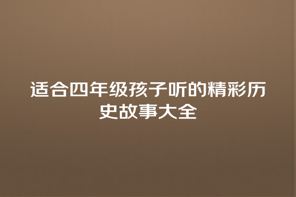 适合四年级孩子听的精彩历史故事大全