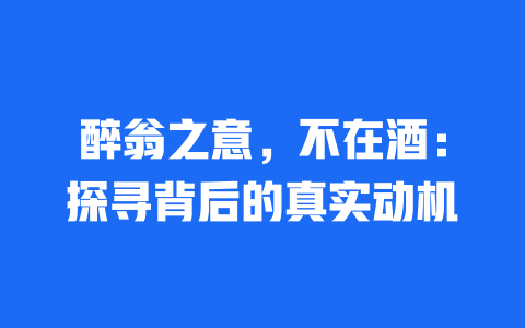 醉翁之意，不在酒：探寻背后的真实动机